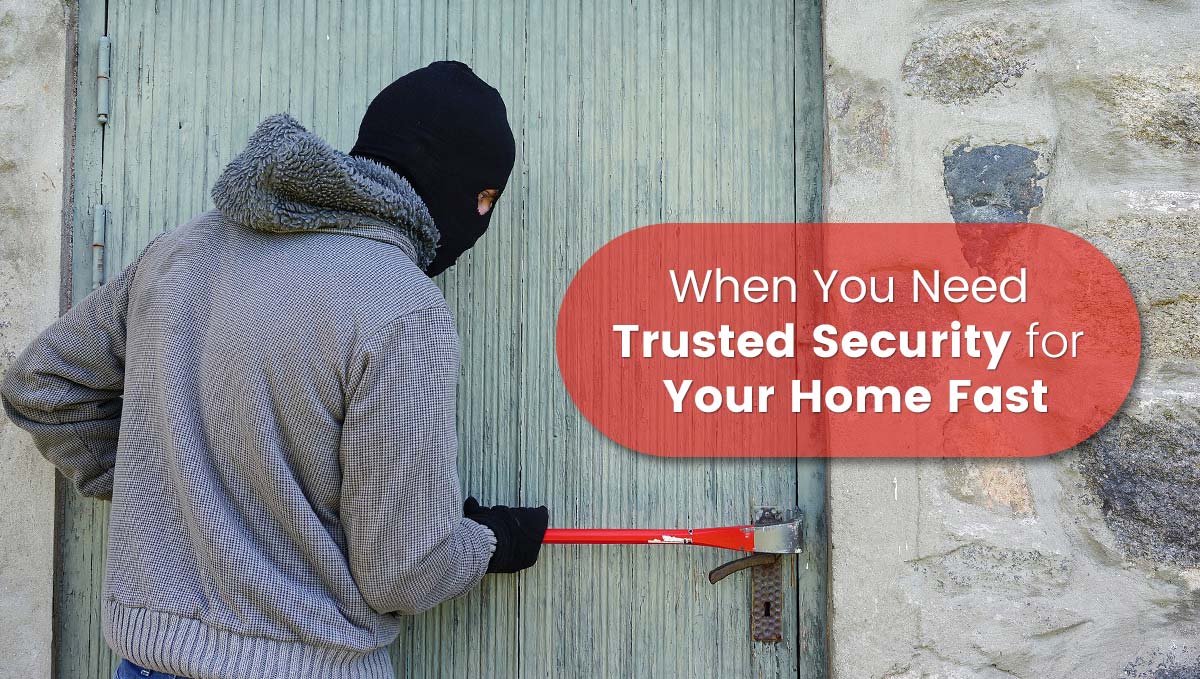 When You Need Trusted Security for Your Home Fast