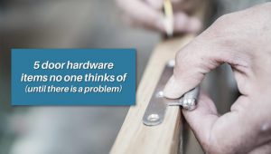 5 Door Hardware Items No One Thinks of Until There is a Problem